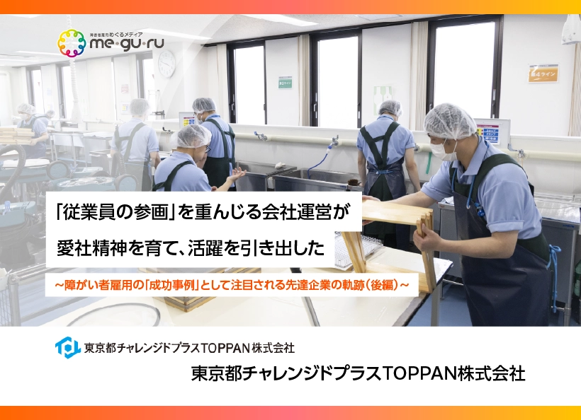 『「従業員の参画」を重んじる会社運営が 愛社精神を育て、活躍を引き出した ～障がい者雇用の「成功事例」として注目される先達企業の軌跡（後編）～』と書かれています。